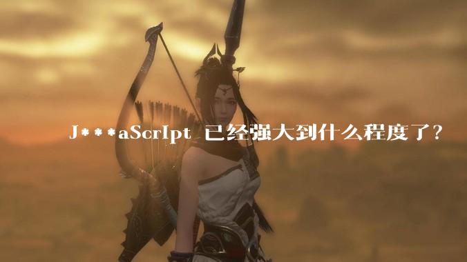 J***aScript 已经强大到什么程度了？