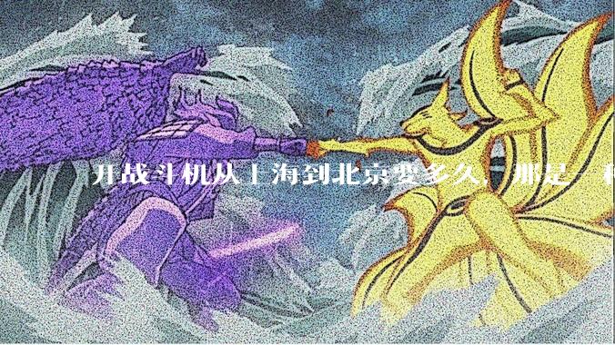 开战斗机从上海到北京要多久，那是一种什么样的体验？
