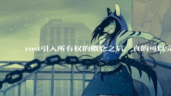 rust引入所有权的概念之后，真的可以完全解决内存安全的问题吗？
