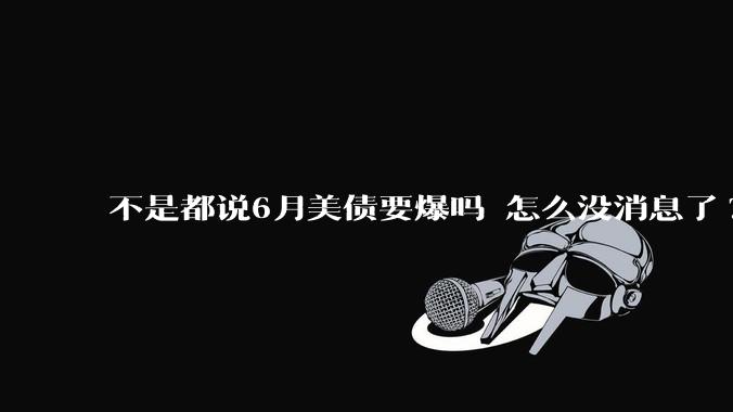 不是都说6月美债要爆吗 怎么没消息了?