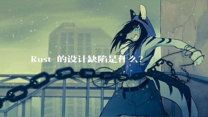 Rust 的设计缺陷是什么？