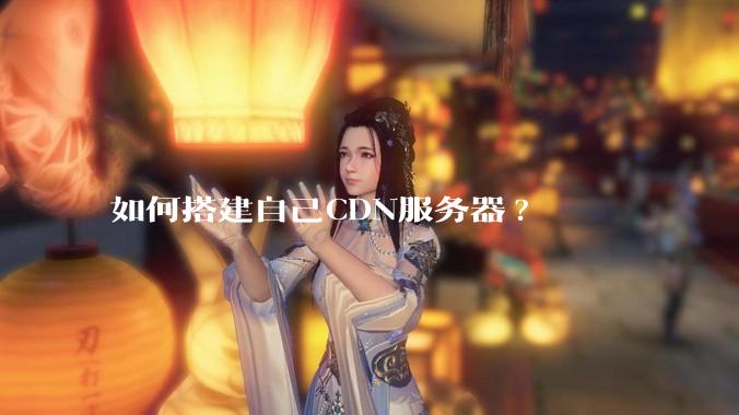 如何搭建自己CDN服务器?