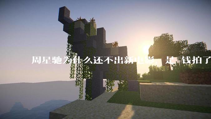 周星驰为什么还不出新电影，是沒钱拍了还是钱已赚够了？