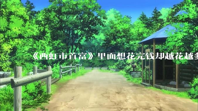 《西虹市首富》里面想花完钱却越花越多的情况，现实里面会发生吗？