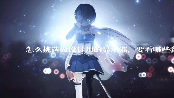 怎么挑选做设计用的显示器，要看哪些参数呢？